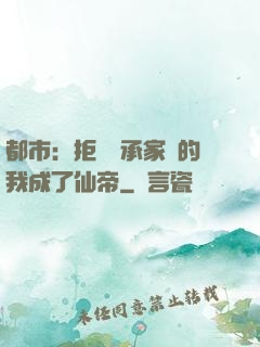 都市：拒絕繼承家產的我成了仙帝