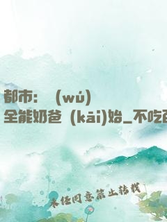 都市：無(wú)敵從全能奶爸開(kāi)始