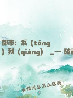 都市：系統(tǒng)讓我強(qiáng)無敵