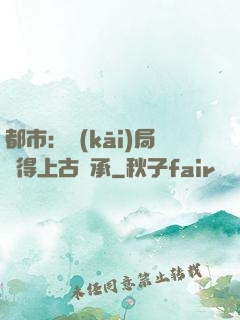 都市：開(kāi)局獲得上古傳承