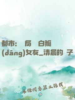 都市：開局撿個白狐當(dāng)女友
