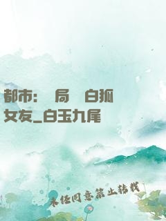 都市：開局撿個白狐當女友