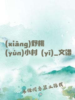 鄉(xiāng)野桃運(yùn)小村醫(yī)