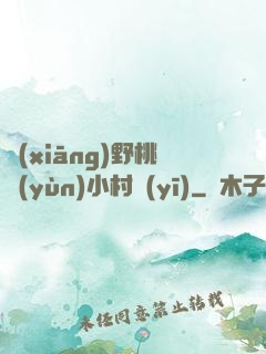 鄉(xiāng)野桃運(yùn)小村醫(yī)