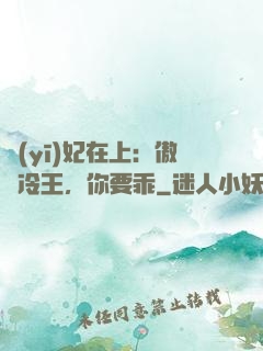醫(yī)妃在上：傲嬌冷王，你要乖