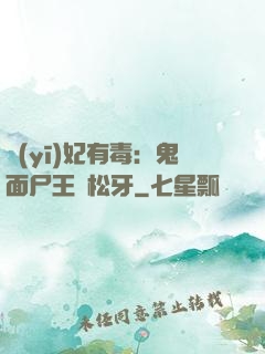 醫(yī)妃有毒：鬼面尸王請松牙