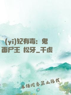 醫(yī)妃有毒：鬼面尸王請松牙