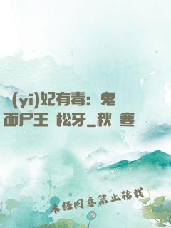 醫(yī)妃有毒：鬼面尸王請松牙