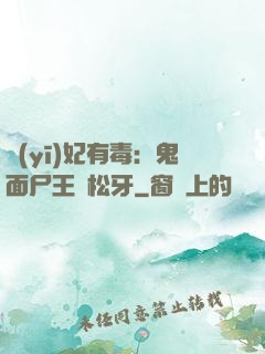 醫(yī)妃有毒：鬼面尸王請松牙
