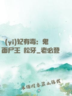 醫(yī)妃有毒：鬼面尸王請松牙