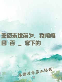 重回末世前夕，我嘎嘎囤貨百億