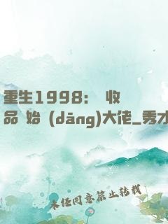 重生1998：從收廢品開始當(dāng)大佬