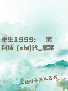 重生1999：開啟黑科技時(shí)代