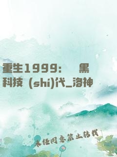 重生1999：開啟黑科技時(shí)代