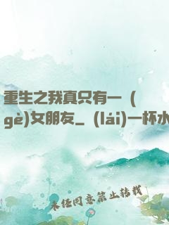 重生之我真只有一個(gè)女朋友