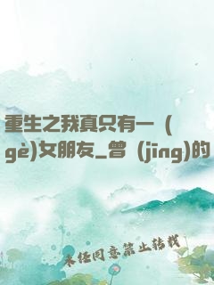 重生之我真只有一個(gè)女朋友