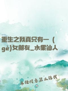 重生之我真只有一個(gè)女朋友
