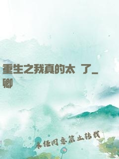 重生之我真的太帥了
