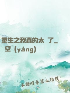 重生之我真的太帥了