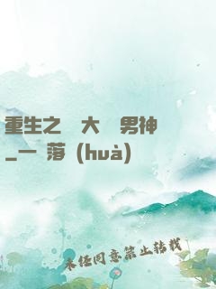 重生之摳腳大漢變男神