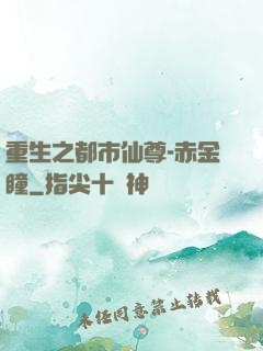 重生之都市仙尊-赤金瞳