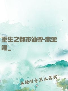 重生之都市仙尊-赤金瞳