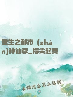 重生之都市戰(zhàn)神仙尊