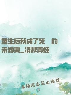 重生后我成了死對頭的未婚妻