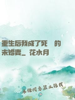 重生后我成了死對頭的未婚妻