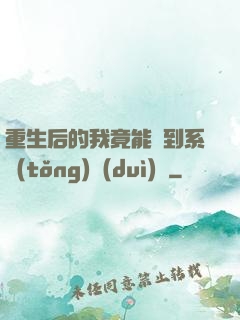 重生后的我竟能聽到系統(tǒng)對(duì)話
