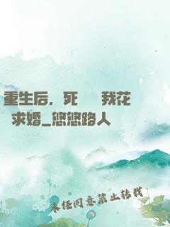 重生后，死對頭對我花樣求婚
