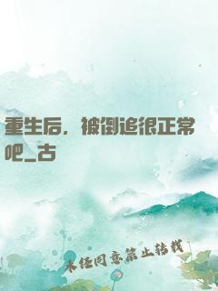 重生后，被倒追很正常吧
