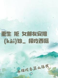 重生從拒絕女朋友安排開(kāi)始