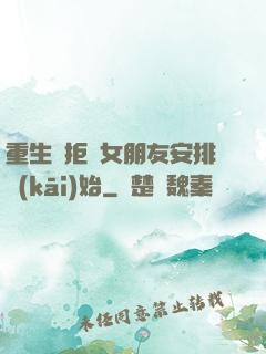 重生從拒絕女朋友安排開(kāi)始