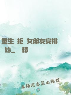重生從拒絕女朋友安排開始