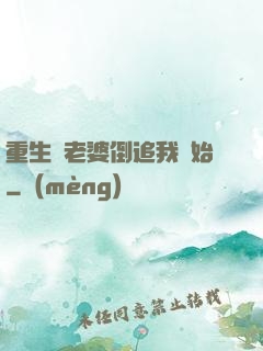 重生從老婆倒追我開始