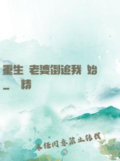 重生從老婆倒追我開始