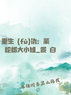 重生復(fù)仇：豪門蛇蝎大小姐