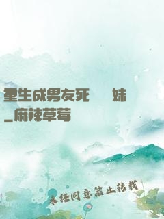 重生成男友死對頭親妹