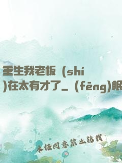 重生我老板實(shí)在太有才了