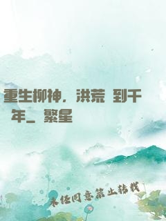 重生柳神，洪荒簽到千萬年