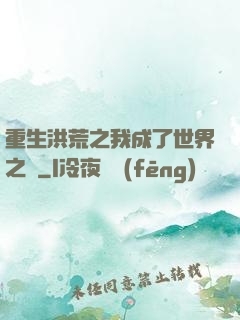 重生洪荒之我成了世界之靈