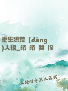 重生洪荒當(dāng)人祖