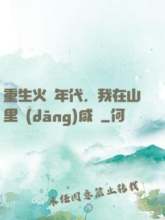 重生火紅年代，我在山里當(dāng)咸魚