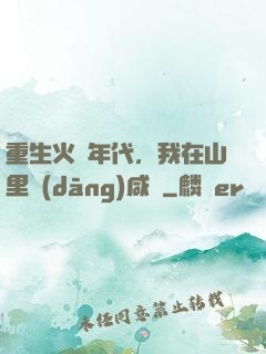 重生火紅年代，我在山里當(dāng)咸魚