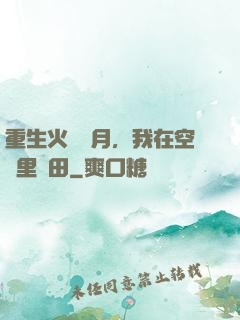 重生火紅歲月，我在空間里種田