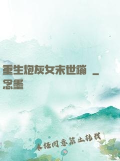 重生炮灰女末世蹦跶