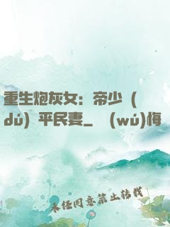 重生炮灰女：帝少獨(dú)寵平民妻