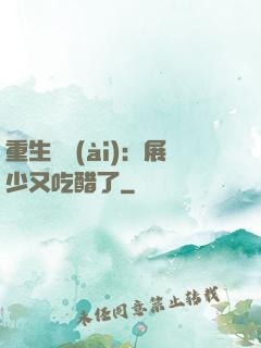 重生試愛(ài)：展少又吃醋了