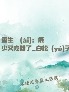 重生試愛(ài)：展少又吃醋了